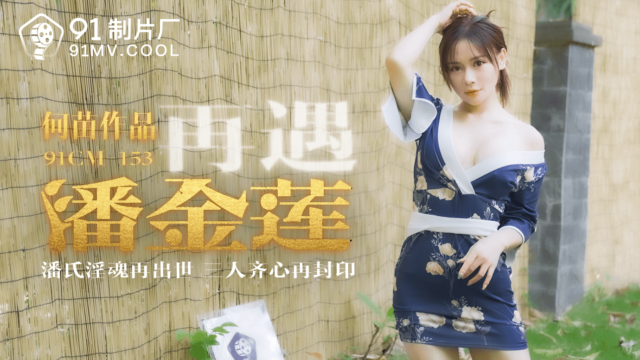 国产AV – 果冻传媒 – 91CM-153 – 再遇潘金莲 何苗